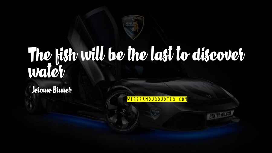 Jaroslava Quotes By Jerome Bruner: The fish will be the last to discover Jaroslava Quotes By Jerome Bruner: The fish will be the last to discover