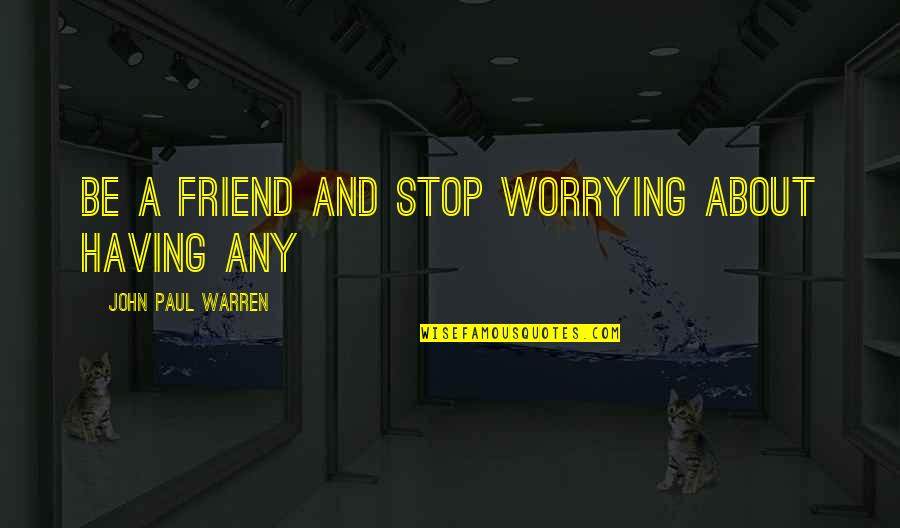 Jaroslaw Kukulski Quotes By John Paul Warren: Be a FRIEND and stop worrying about having