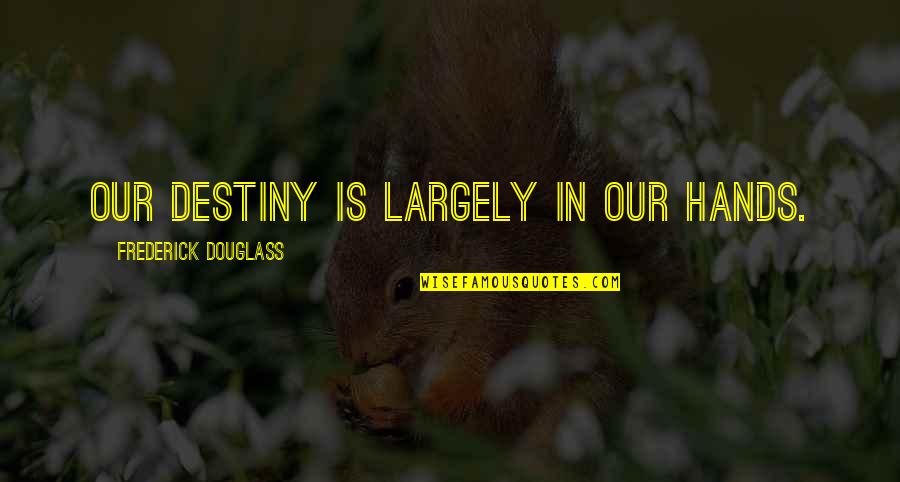 Jaroslawa Rubel Quotes By Frederick Douglass: Our destiny is largely in our hands. Jaroslawa Rubel Quotes By Frederick Douglass: Our destiny is largely in our hands.