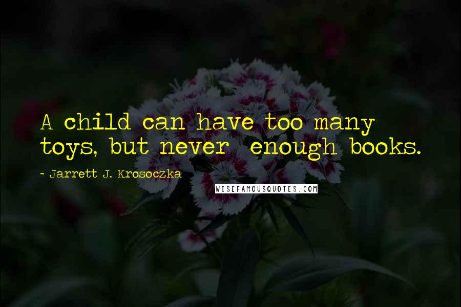 Jarrett J. Krosoczka quotes: A child can have too many toys, but never enough books.