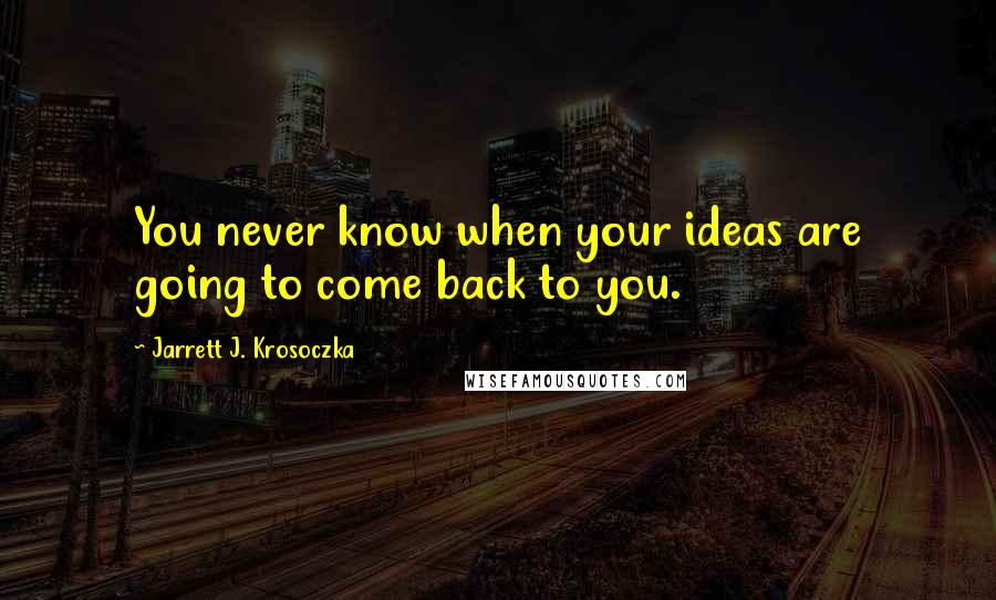 Jarrett J. Krosoczka quotes: You never know when your ideas are going to come back to you.