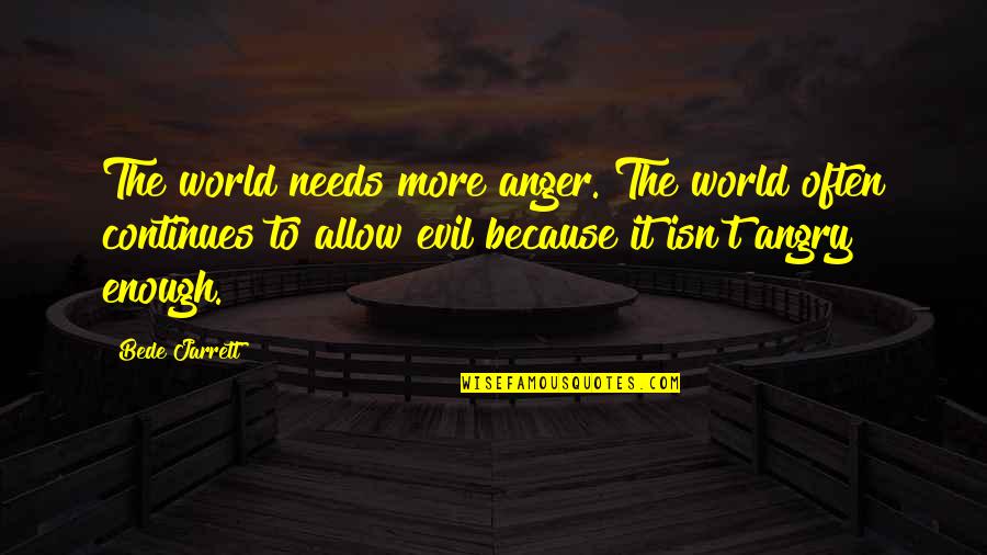 Jarrett Quotes By Bede Jarrett: The world needs more anger. The world often Jarrett Quotes By Bede Jarrett: The world needs more anger. The world often