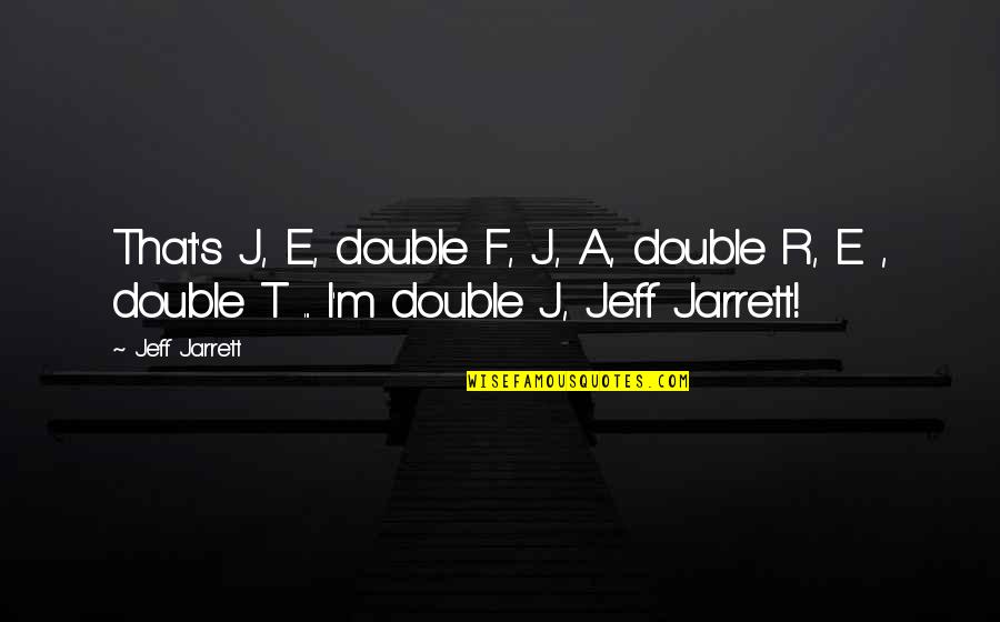 Jarrett Quotes By Jeff Jarrett: That's J, E, double F, J, A, double
