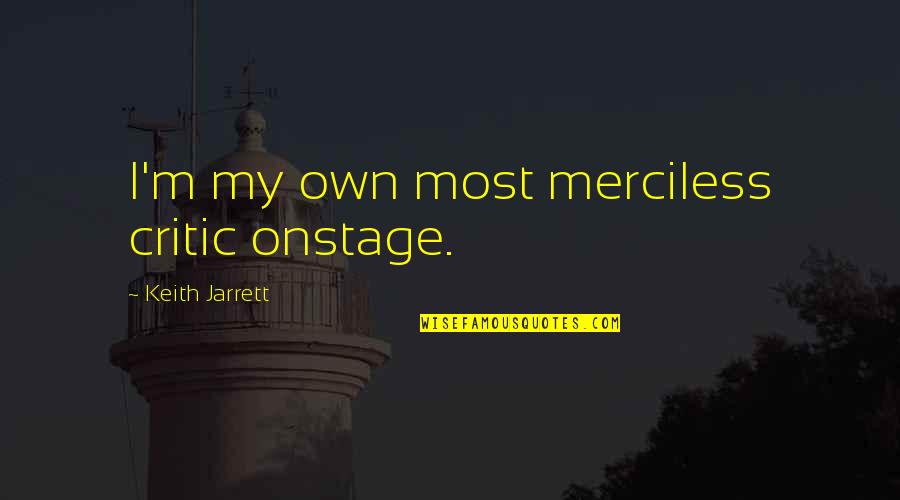 Jarrett Quotes By Keith Jarrett: I'm my own most merciless critic onstage. Jarrett Quotes By Keith Jarrett: I'm my own most merciless critic onstage.