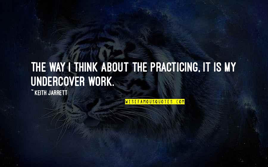 Jarrett Quotes By Keith Jarrett: The way I think about the practicing, it Jarrett Quotes By Keith Jarrett: The way I think about the practicing, it