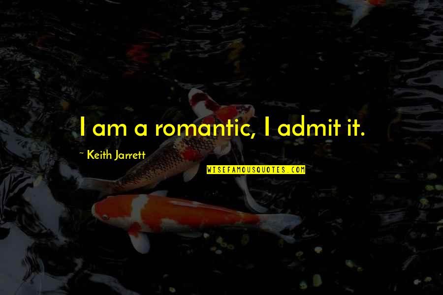 Jarrett Quotes By Keith Jarrett: I am a romantic, I admit it.