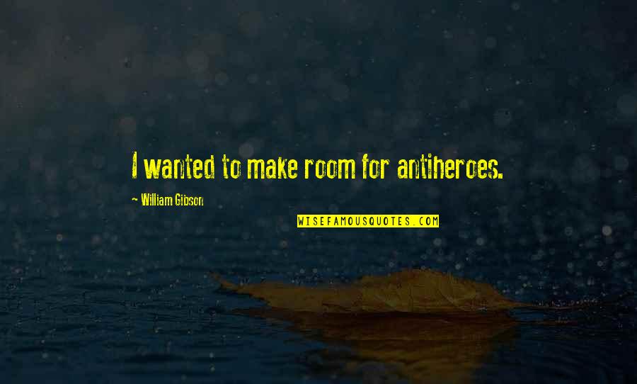 Jarrid Williams Quotes By William Gibson: I wanted to make room for antiheroes. Jarrid Williams Quotes By William Gibson: I wanted to make room for antiheroes.
