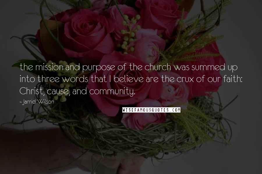 Jarrid Wilson quotes: the mission and purpose of the church was summed up into three words that I believe are the crux of our faith: Christ, cause, and community.
