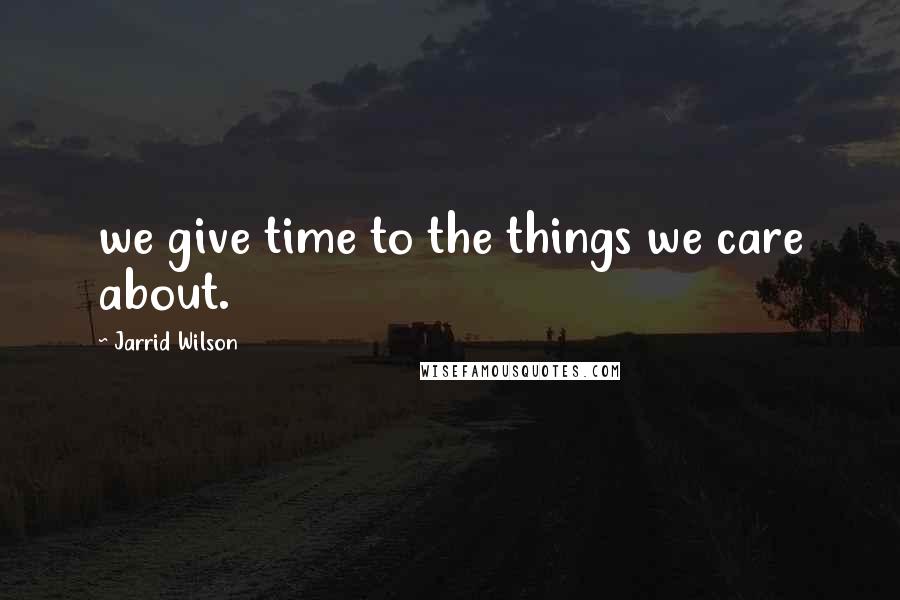 Jarrid Wilson quotes: we give time to the things we care about.