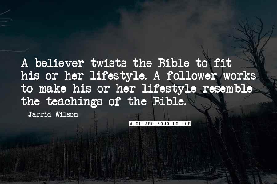 Jarrid Wilson quotes: A believer twists the Bible to fit his or her lifestyle. A follower works to make his or her lifestyle resemble the teachings of the Bible.