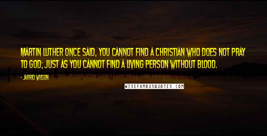 Jarrid Wilson quotes: Martin Luther once said, You cannot find a Christian who does not pray to God; just as you cannot find a living person without blood.