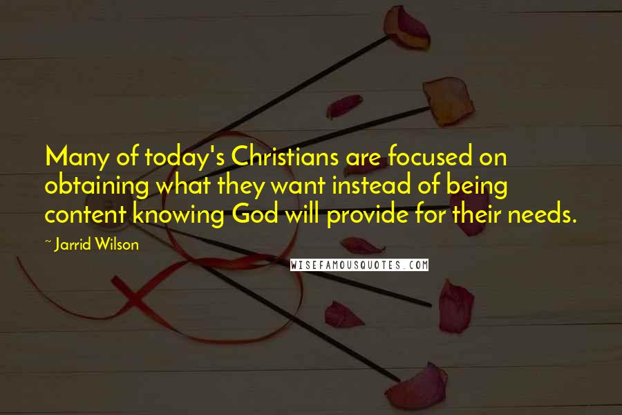 Jarrid Wilson quotes: Many of today's Christians are focused on obtaining what they want instead of being content knowing God will provide for their needs.
