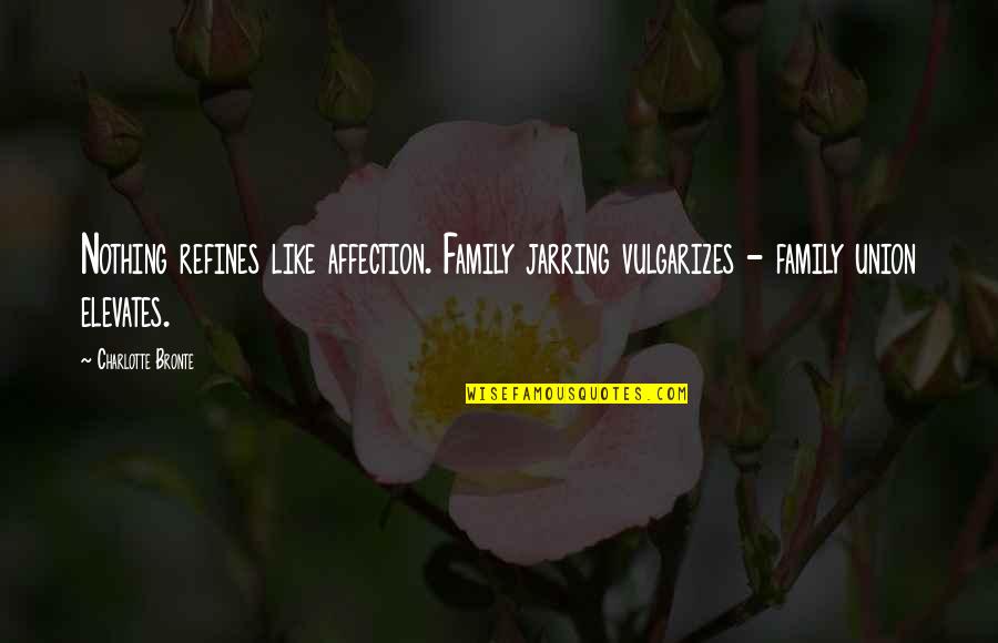Jarring Quotes By Charlotte Bronte: Nothing refines like affection. Family jarring vulgarizes -