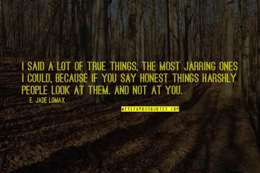 Jarring Quotes By E. Jade Lomax: I said a lot of true things, the