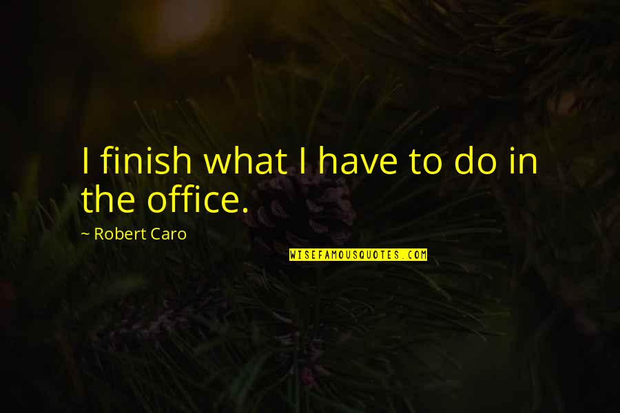 Jarrive Paroles Quotes By Robert Caro: I finish what I have to do in