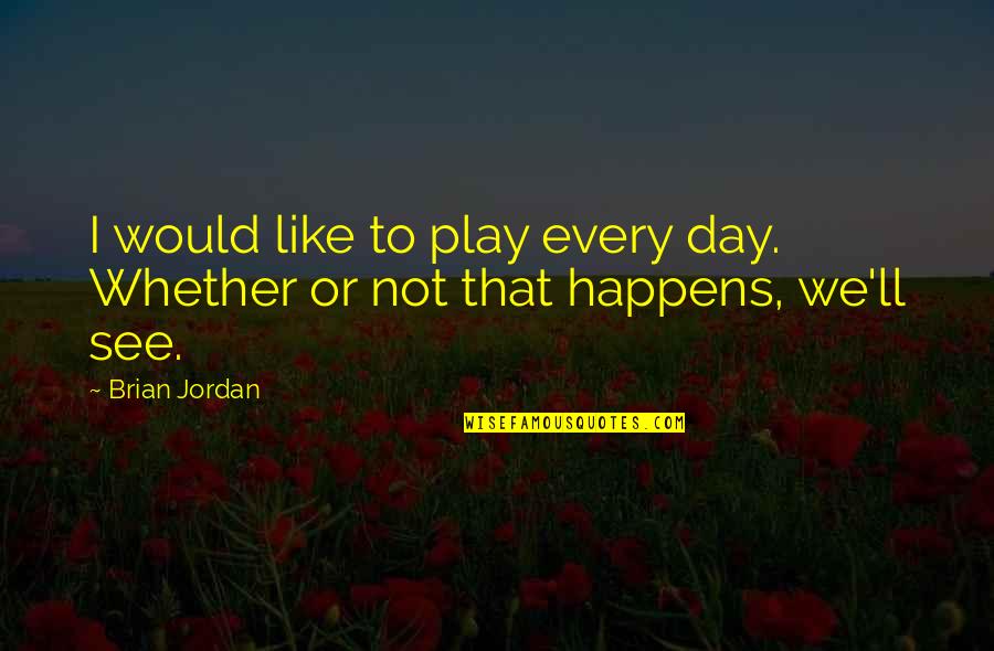 Jarrod Schulz Quotes By Brian Jordan: I would like to play every day. Whether