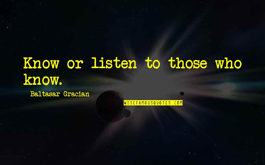 Jarron Quotes By Baltasar Gracian: Know or listen to those who know.