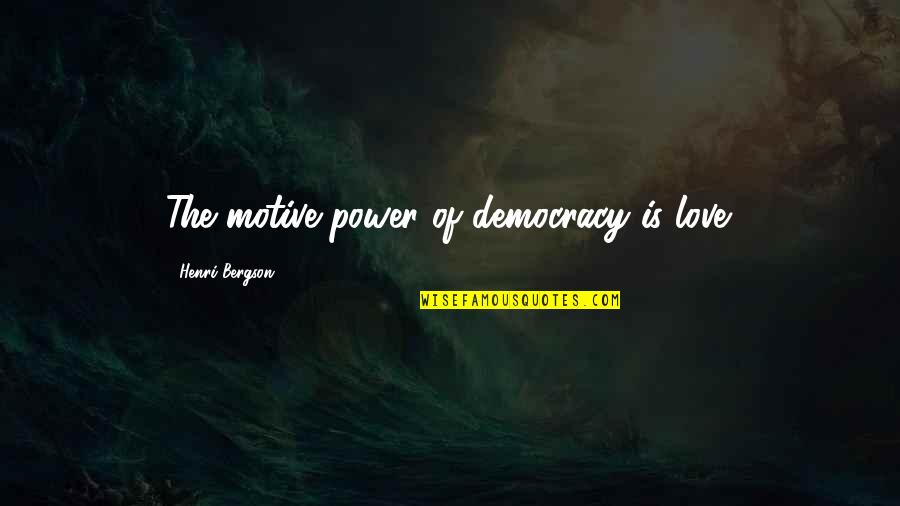 Jarron Quotes By Henri Bergson: The motive power of democracy is love.