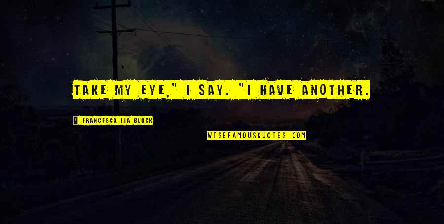 Jars Of Heart Quotes By Francesca Lia Block: Take my eye," I say. "I have another. Jars Of Heart Quotes By Francesca Lia Block: Take my eye," I say. "I have another.