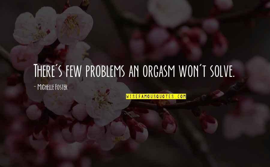 Jars Of Heart Quotes By Michelle Foster: There's few problems an orgasm won't solve. Jars Of Heart Quotes By Michelle Foster: There's few problems an orgasm won't solve.