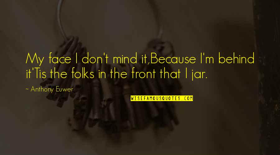 Jars Quotes By Anthony Euwer: My face I don't mind it,Because I'm behind Jars Quotes By Anthony Euwer: My face I don't mind it,Because I'm behind
