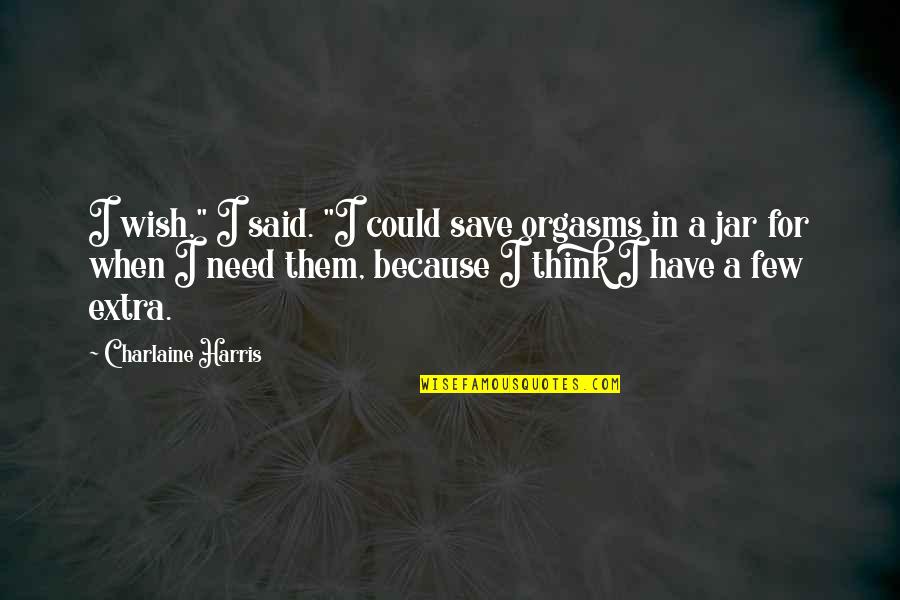 Jars Quotes By Charlaine Harris: I wish," I said. "I could save orgasms Jars Quotes By Charlaine Harris: I wish," I said. "I could save orgasms