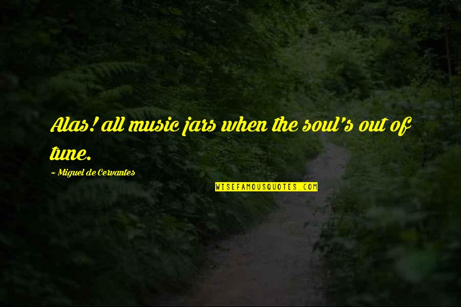 Jars Quotes By Miguel De Cervantes: Alas! all music jars when the soul's out Jars Quotes By Miguel De Cervantes: Alas! all music jars when the soul's out