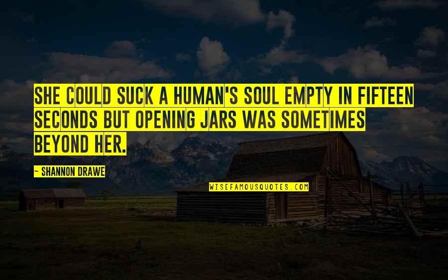 Jars Quotes By Shannon Drawe: She could suck a human's soul empty in Jars Quotes By Shannon Drawe: She could suck a human's soul empty in
