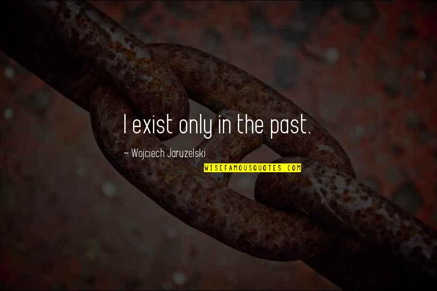 Jaruzelski Quotes By Wojciech Jaruzelski: I exist only in the past. Jaruzelski Quotes By Wojciech Jaruzelski: I exist only in the past.