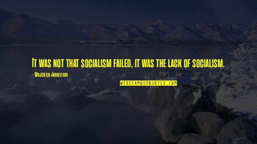 Jaruzelski Wojciech Quotes By Wojciech Jaruzelski: It was not that socialism failed, it was