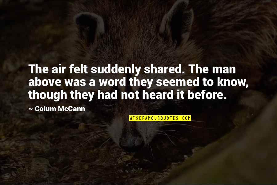 Jarvik England Quotes By Colum McCann: The air felt suddenly shared. The man above Jarvik England Quotes By Colum McCann: The air felt suddenly shared. The man above