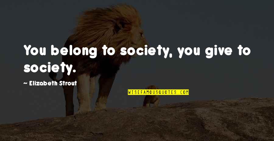 Jarvik England Quotes By Elizabeth Strout: You belong to society, you give to society. Jarvik England Quotes By Elizabeth Strout: You belong to society, you give to society.