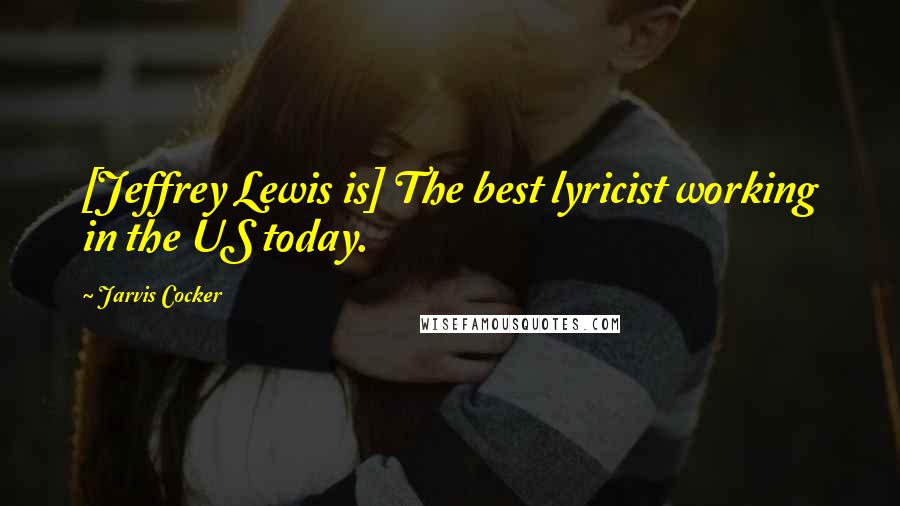 Jarvis Cocker quotes: [Jeffrey Lewis is] The best lyricist working in the US today.