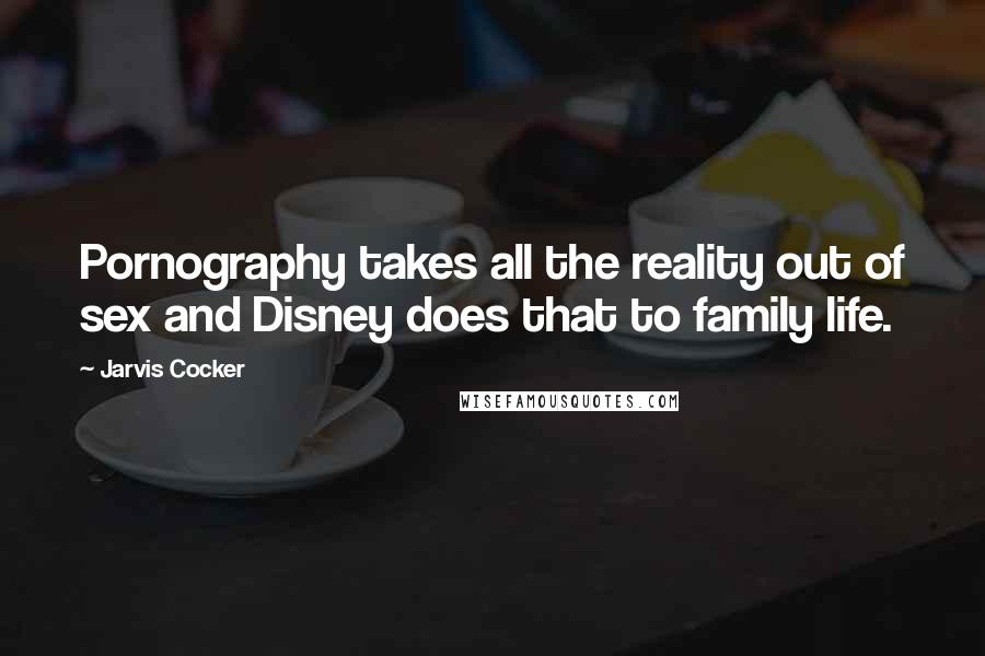 Jarvis Cocker quotes: Pornography takes all the reality out of sex and Disney does that to family life.