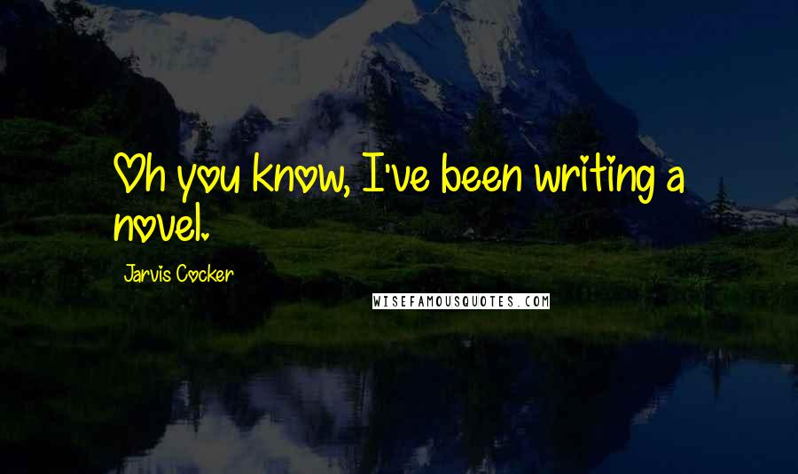 Jarvis Cocker quotes: Oh you know, I've been writing a novel.