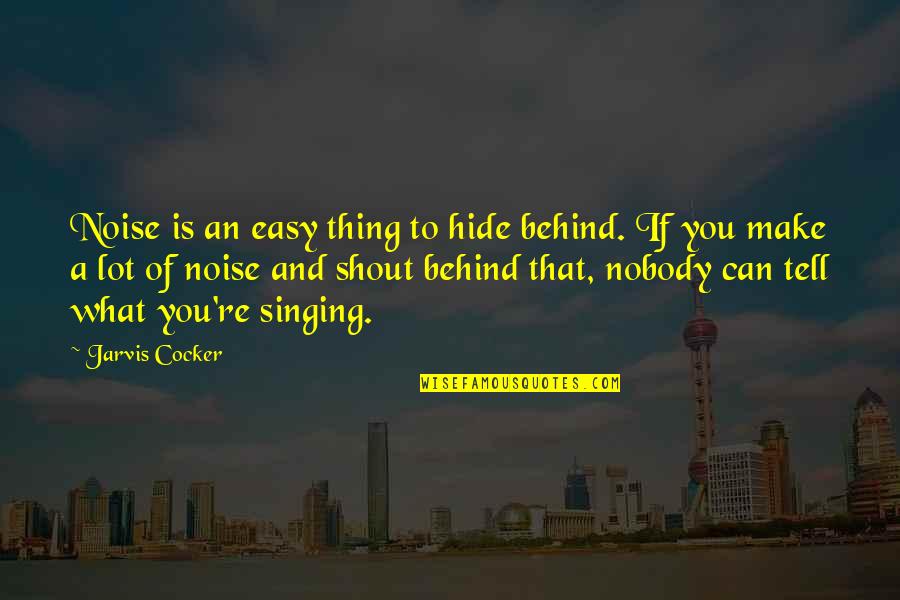 Jarvis Cocker Quotes By Jarvis Cocker: Noise is an easy thing to hide behind.