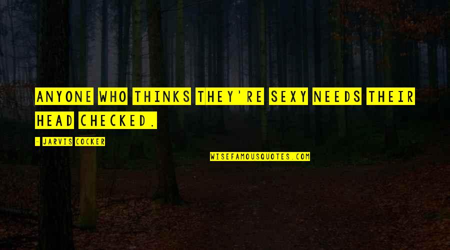 Jarvis Cocker Quotes By Jarvis Cocker: Anyone who thinks they're sexy needs their head