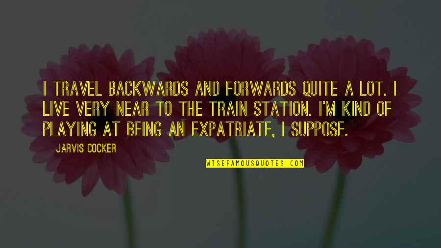 Jarvis Cocker Quotes By Jarvis Cocker: I travel backwards and forwards quite a lot.