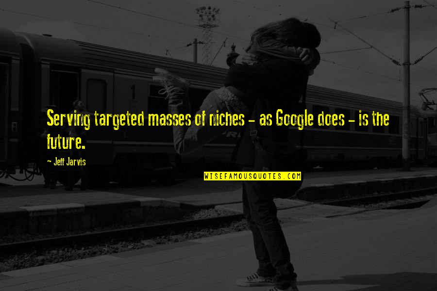 Jarvis Quotes By Jeff Jarvis: Serving targeted masses of niches - as Google