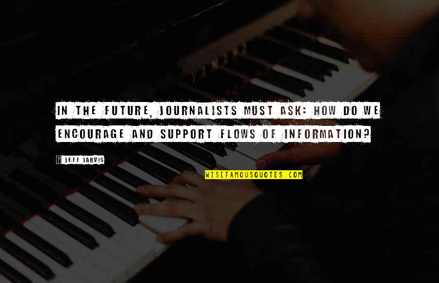 Jarvis Quotes By Jeff Jarvis: In the future, journalists must ask: How do