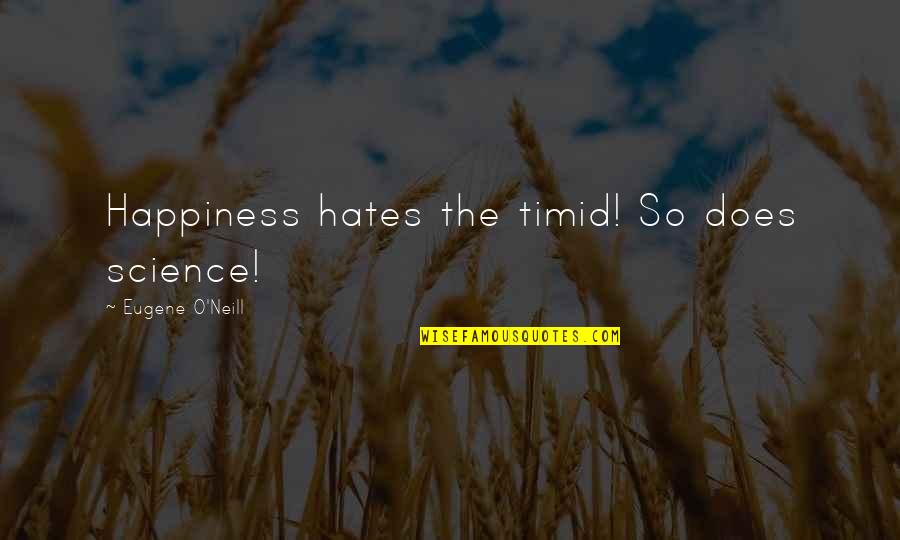 Jarya Quotes By Eugene O'Neill: Happiness hates the timid! So does science! Jarya Quotes By Eugene O'Neill: Happiness hates the timid! So does science!