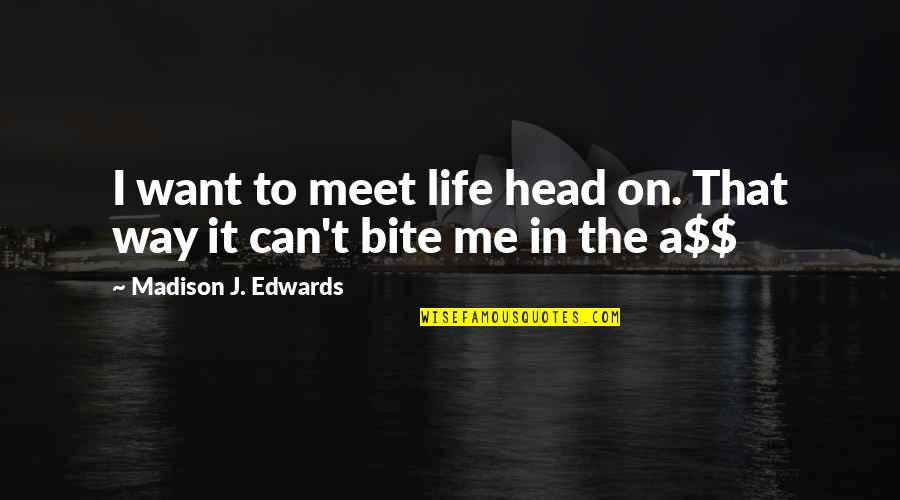 Jaryd Cachia Quotes By Madison J. Edwards: I want to meet life head on. That Jaryd Cachia Quotes By Madison J. Edwards: I want to meet life head on. That