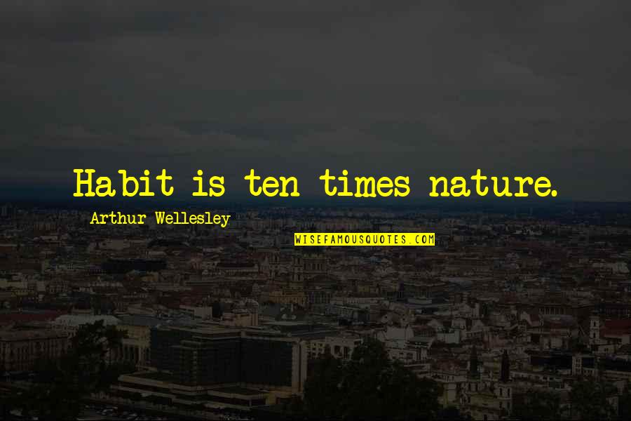 Jaryo Quotes By Arthur Wellesley: Habit is ten times nature. Jaryo Quotes By Arthur Wellesley: Habit is ten times nature.