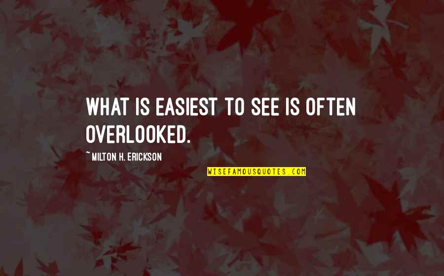 Jarzabek Quotes By Milton H. Erickson: What is easiest to see is often overlooked. Jarzabek Quotes By Milton H. Erickson: What is easiest to see is often overlooked.
