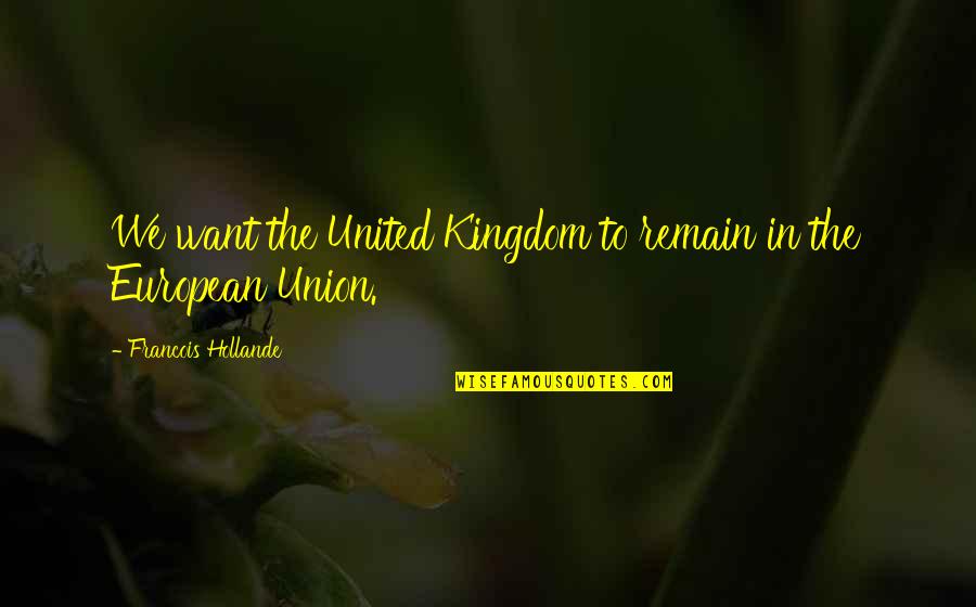 Jarzombek Energy Quotes By Francois Hollande: We want the United Kingdom to remain in Jarzombek Energy Quotes By Francois Hollande: We want the United Kingdom to remain in
