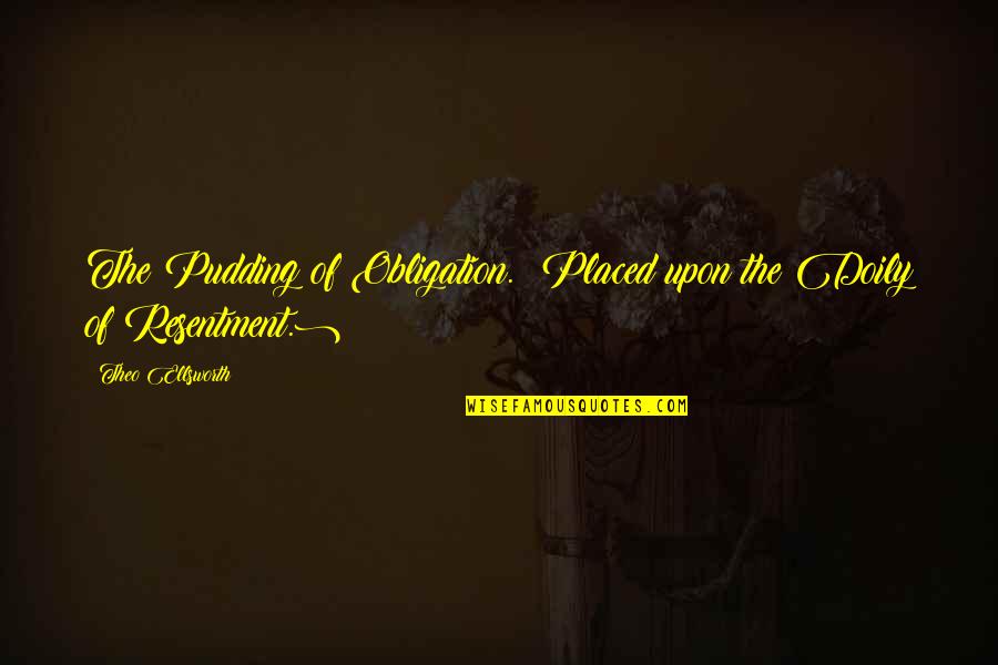 Jas Emari Quotes By Theo Ellsworth: The Pudding of Obligation. (Placed upon the Doily Jas Emari Quotes By Theo Ellsworth: The Pudding of Obligation. (Placed upon the Doily