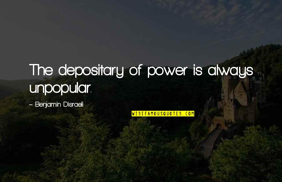 Jasdeep Pannu Quotes By Benjamin Disraeli: The depositary of power is always unpopular. Jasdeep Pannu Quotes By Benjamin Disraeli: The depositary of power is always unpopular.