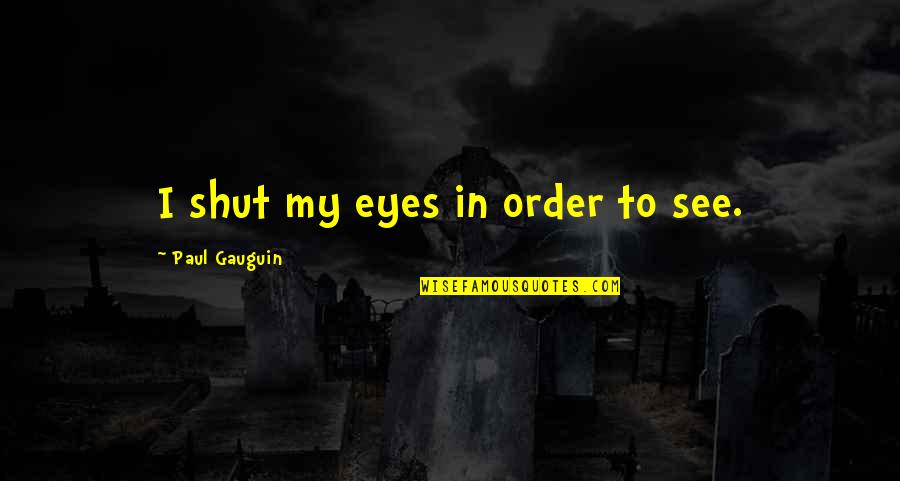 Jasdeep Pannu Quotes By Paul Gauguin: I shut my eyes in order to see. Jasdeep Pannu Quotes By Paul Gauguin: I shut my eyes in order to see.