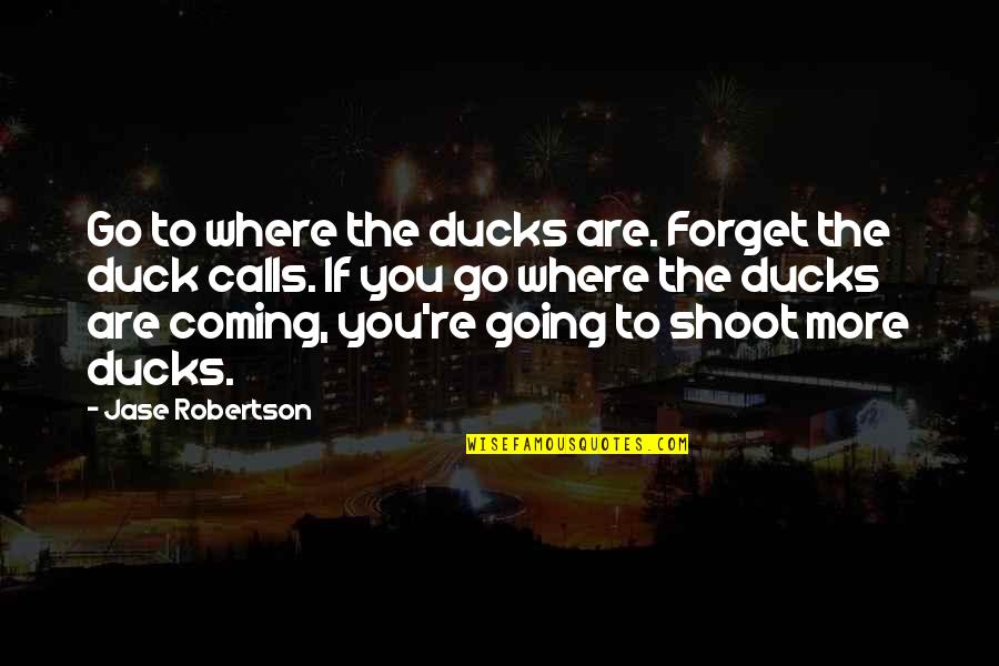 Jase Quotes By Jase Robertson: Go to where the ducks are. Forget the