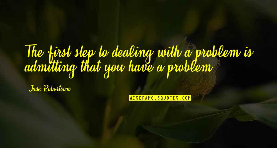 Jase Quotes By Jase Robertson: The first step to dealing with a problem